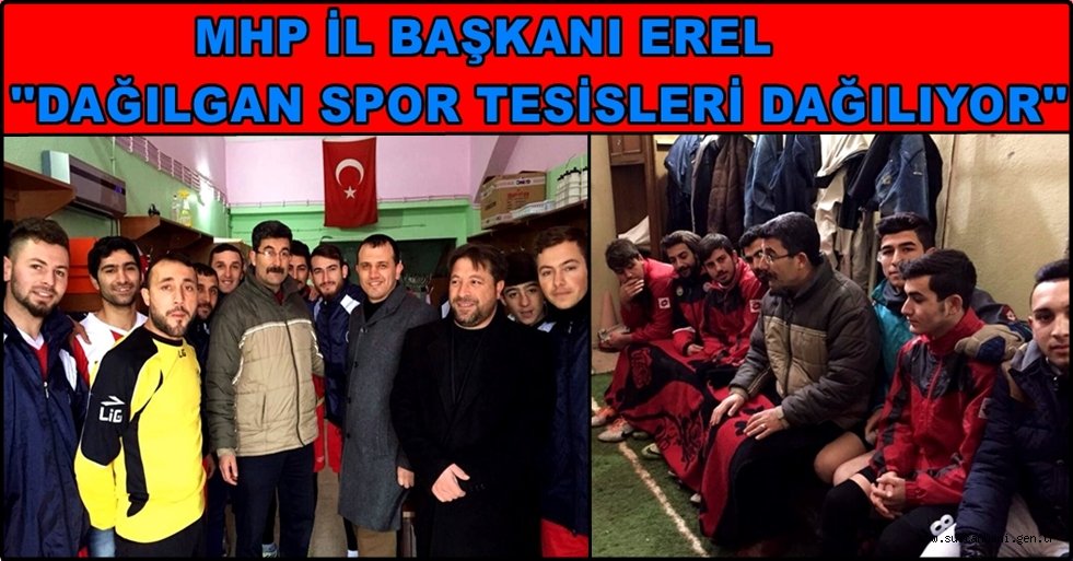 MHP İL BAŞKANI EREL ''DAĞILGAN SPOR TESİSLERİ DAĞILIYOR''