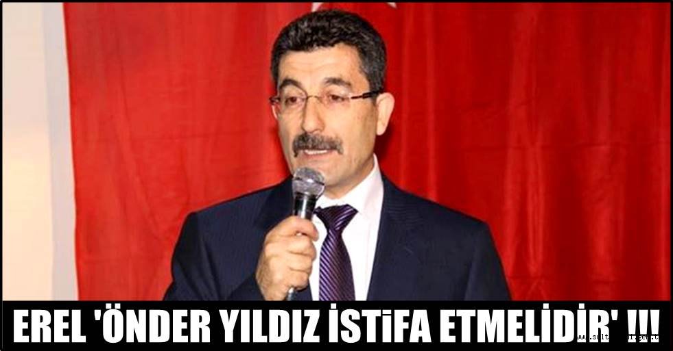 MHP İL BAŞKANI EREL 'ÖNDER YILDIZ İSTiFA ETMELİDİR' !!!