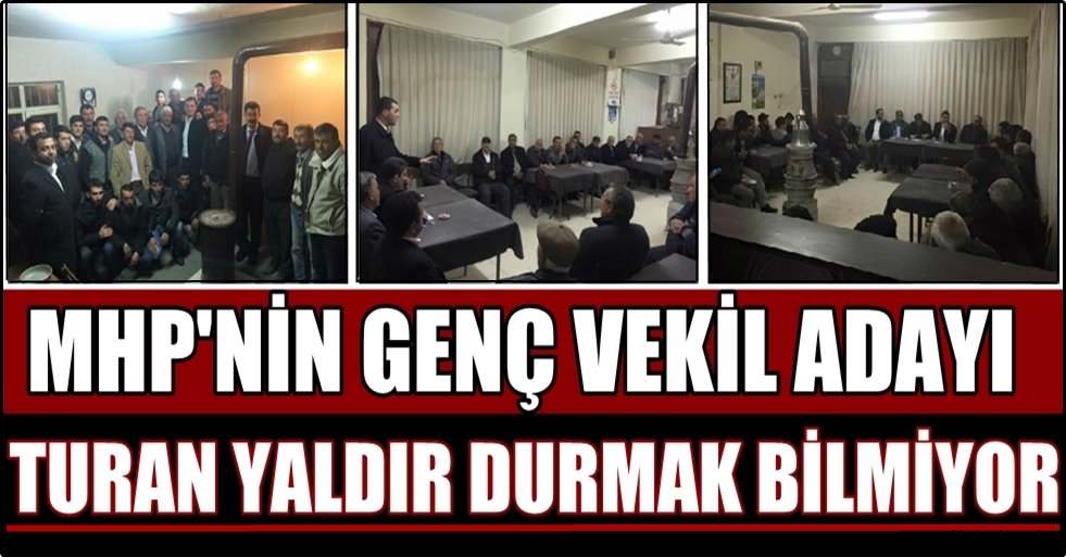 MHP'NİN GENÇ VEKİL ADAYI TURAN YALDIR DURMAK BİLMİYOR