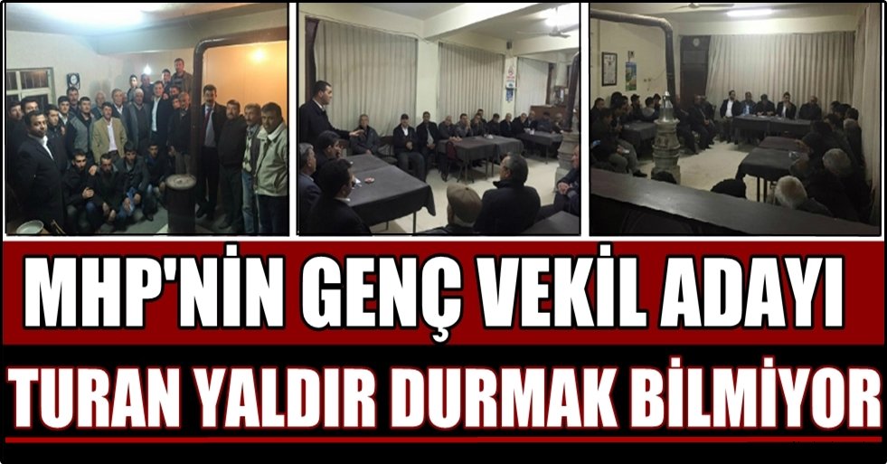 MHP'NİN GENÇ VEKİL ADAYI TURAN YALDIR DURMAK BİLMİYOR