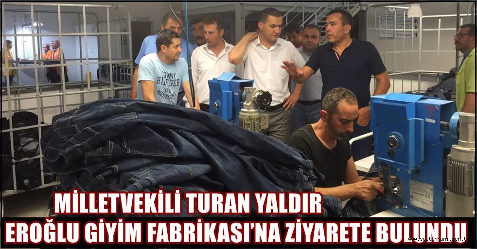 MİLLETVEKİLİ TURAN YALDIR EROĞLU GİYİM FABRİKASI’NA ZİYARETE BULUNDU