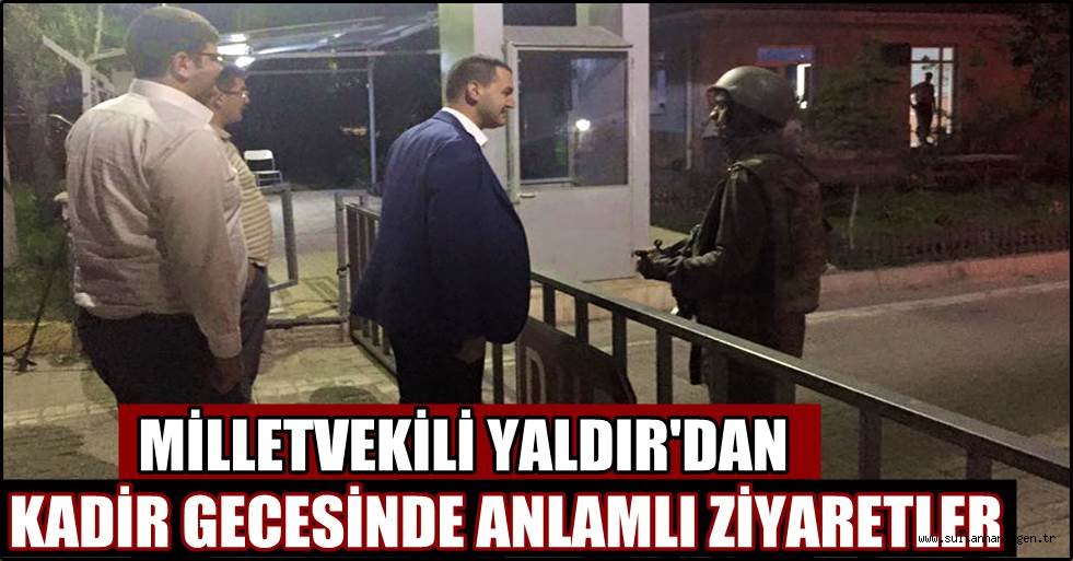 MİLLETVEKİLİ YALDIR'DAN KADİR GECESİNDE ANLAMLI ZİYARETLER