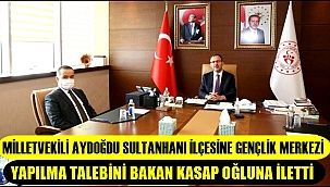 MİLLETVEKİLİ AYDOĞDU SULTANHANI İLÇESİNE GENÇLİK MERKEZİ YAPILMA TALEBİNİ BAKAN KASAP OĞLUNA İLETTİ