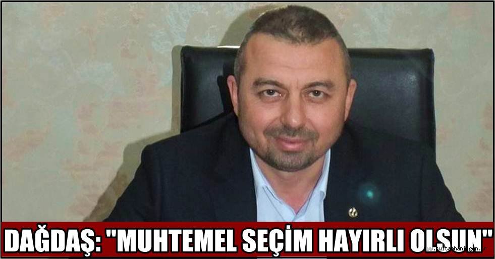 MÜSİAD BAŞKANI EYUP DAĞDAŞ: "MUHTEMEL SEÇİM HAYIRLI OLSUN"