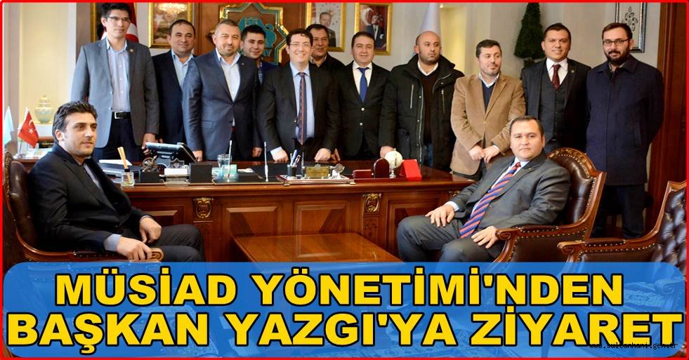 MÜSİAD YENİ YÖNETİMİ'NDEN BAŞKAN YAZGI'YA ZİYARET