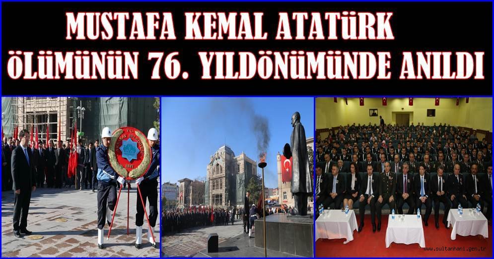 MUSTAFA KEMAL ATATÜRK ÖLÜMÜNÜN 76. YILDÖNÜMÜNDE ANILDI