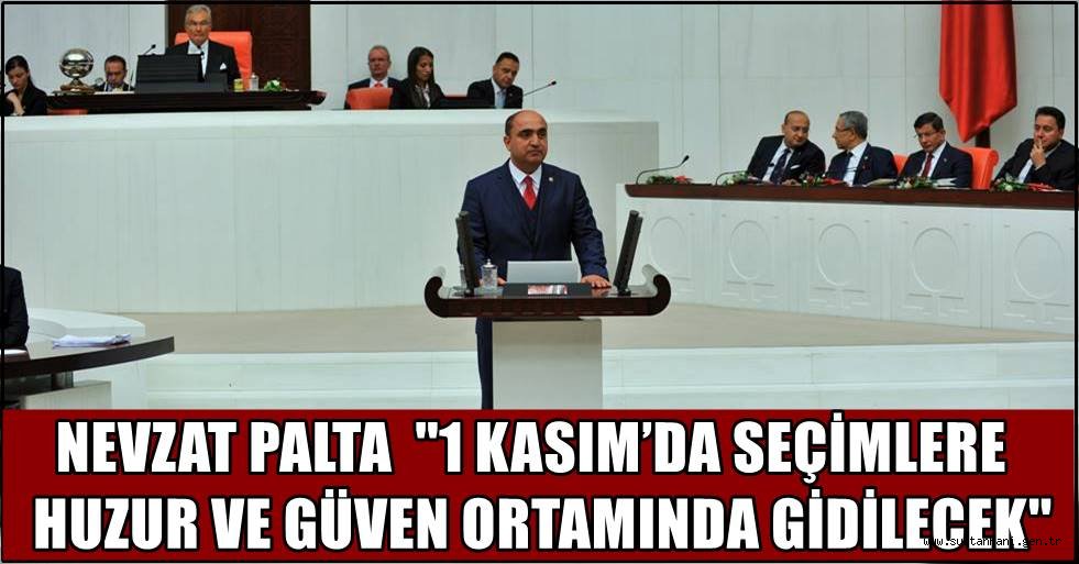 NEVZAT PALTA ''1 KASIM’DA SEÇİMLERE HUZUR VE GÜVEN ORTAMINDA GİDİLECEK''
