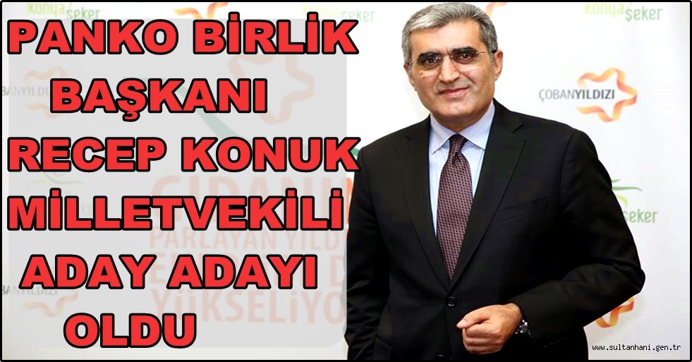 PANKO BİRLİK BAŞKANI RECEP KONUK MİLLETVEKİLİ ADAY ADAYI OLDU