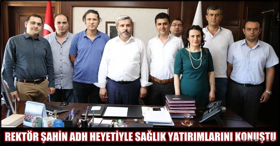 REKTÖR ŞAHİN ADH HEYETİYLE SAĞLIK YATIRIMLARINI KONUŞTU