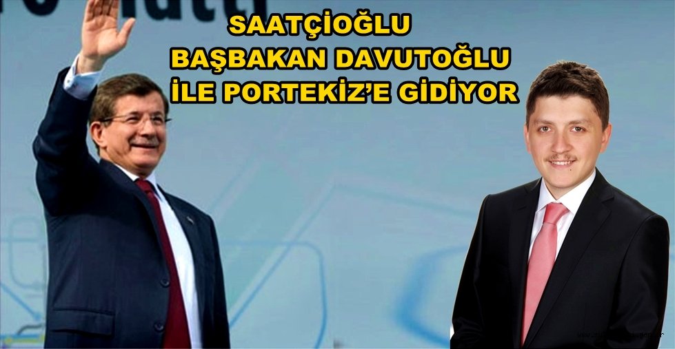 SAATÇİOĞLU, BAŞBAKAN DAVUTOĞLU İLE PORTEKİZ’E GİDİYOR