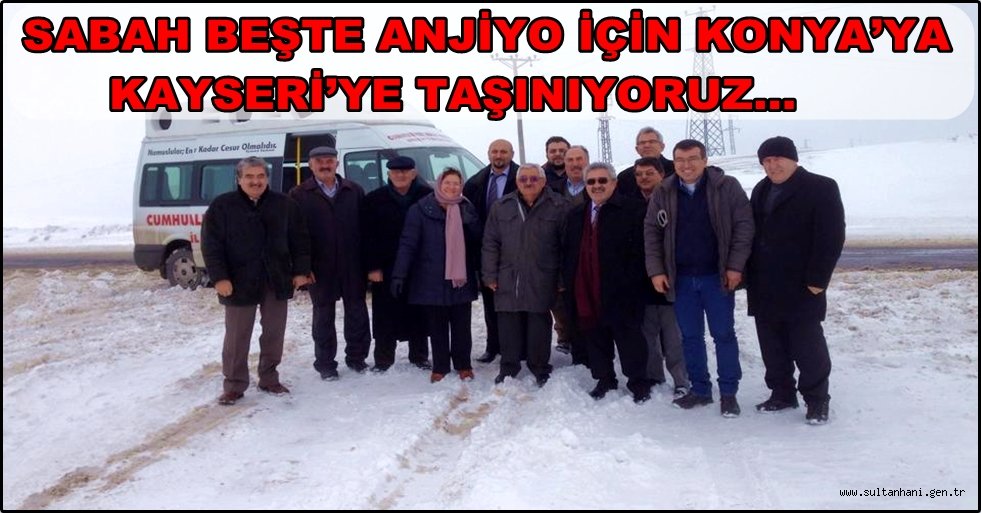 SABAH BEŞTE ANJİYO İÇİN KONYA’YA KAYSERİ’YE TAŞINIYORUZ