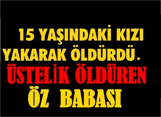 Sevgilisiyle Gezdi Diye 15 Yaşındaki Kızını Diri Diri Yaktı