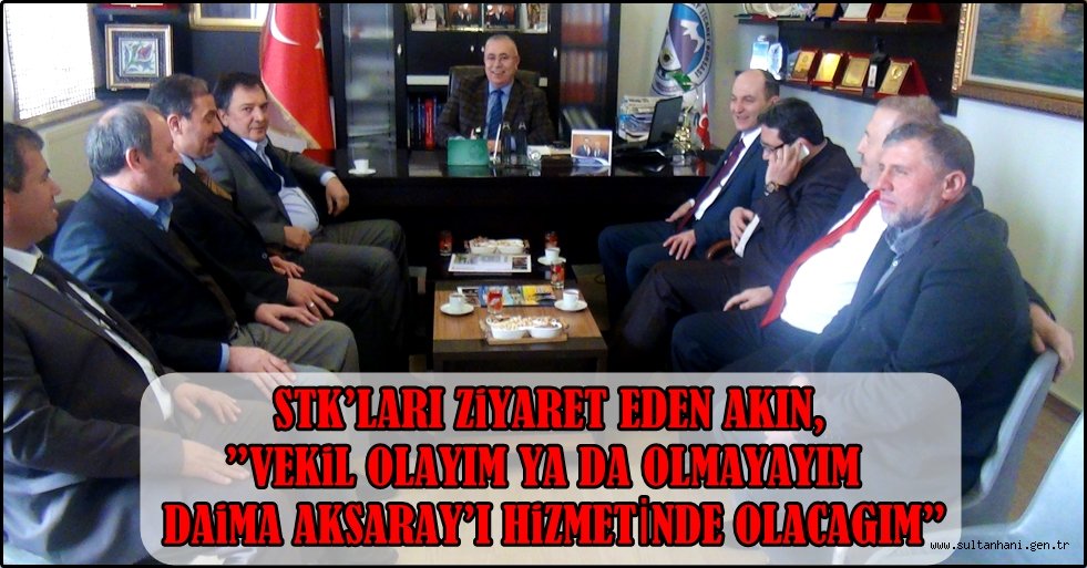 STK’LARI ZİYARET EDEN AKIN,”VEKİL OLAYIM YA DA OLMAYAYIM DAİMA AKSARAY’I HİZMETİNDE OLACAĞIM”