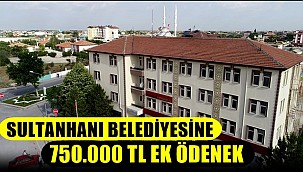 MALİYE BAKANLIĞINDAN SULTANHANI BELEDİYESİNE 750.000 TL EK ÖDENEK