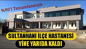 SULTANHANI İLÇE HASTANESİ YİNE YARIM KALDI