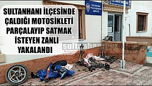 SULTANHANI İLÇESİNDE ÇALDIĞI MOTOSİKLETİ PARÇALAYIP SATMAK İSTEYEN ZANLI YAKALANDI 