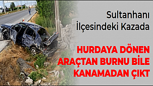 SULTANHANI İLÇESİNDEKİ KAZADA HURDAYA DÖNEN ARAÇTAN BURNU BİLE KANAMADAN ÇIKTI