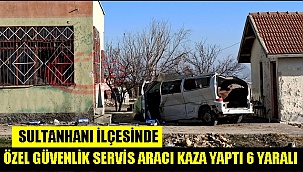 SULTANHANI İLÇESİNDE ÖZEL GÜVENLİK SERVİS ARACI KAZA YAPTI 6 YARALI