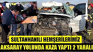 SULTANHANILI HEMŞERİLERİMİZ AKSARAY YOLUNDA KAZA YAPTI 2 YARALI