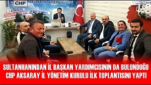 CHP İL YÖNETİMİNDE SULTANHANLI İSİM DE YER ALDI