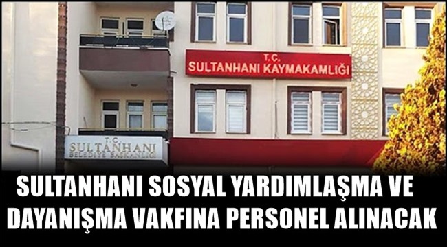 SULTANHANI SOSYAL YARDIMLAŞMA VE DAYANIŞMA VAKFINA PERSONEL ALINACAK