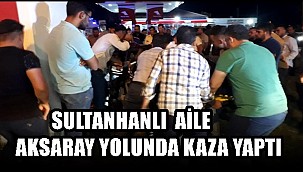 SULTANHANLI AİLE KAZA YAPTI 5 YARALI