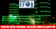 EFOR’DA İŞLER YOLUNDA, GELECEĞE UMUTLA BAKIYOR