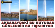AKSARAY'DA BU KUYUDAN GÜNLERDİR SU FIŞKIRIYOR