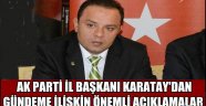 AK PARTİ İL BAŞKANI KARATAY'DAN GÜNDEME İLİŞKİN ÖNEMLİ AÇIKLAMALAR