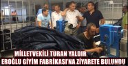 MİLLETVEKİLİ TURAN YALDIR EROĞLU GİYİM FABRİKASI’NA ZİYARETE BULUNDU
