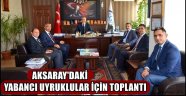AKSARAY'DAKİ YABANCI UYRUKLULAR İÇİN TOPLANTI