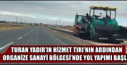 TURAN YADIR’IN HİZMET TIRI’NIN ARDINDAN ORGANİZE SANAYİ BÖLGESİ’NDE YOL YAPIMI BAŞLADI