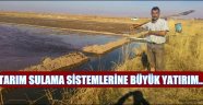 TARIM SULAMA SİSTEMLERİNE BÜYÜK YATIRIM