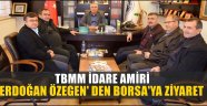 TBMM İDARE AMİRİ ERDOĞAN ÖZEGEN' DEN BORSA'YA ZİYARET