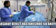 AKSARAY DEVLET HASTANESİNDE İLK ANJİYO