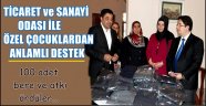 TİCARET ve SANAYİ ODASI İLE ÖZEL ÇOCUKLARDAN ANLAMLI DESTEK