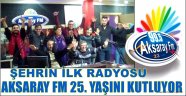 AKSARAY FM 25. YAŞINI KUTLUYOR