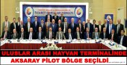 ULUSLAR ARASI HAYVAN TERMİNALİNDE AKSARAY PİLOT BÖLGE SEÇİLDİ
