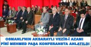 OSMANLI’NIN AKSARAYLI VEZİR-İ AZAMI PİRİ MEHMED PAŞA KONFERANSTA ANLATILDI