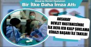 AKSARAY DEVLET HASTANESİNDE İLK DEFA ICD KALP ŞOKLAMA CİHAZI BAŞARI İLE TAKILDI