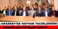 AKSARAY'DA HAYVAN TACİRLERİNİN SORUNLARI İSTİŞARE EDİLDİ