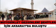 MOTOSİKLET GEZGİNLERİ ŞEHİTLER İÇİN AKSARAY’DA BULUŞTU