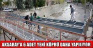 AKSARAY'A 6 ADET YENİ KÖPRÜ DAHA YAPILIYOR