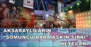AKSARAYLILARIN “SOMUNCU BABA AŞKIN SIRRI” HEYECANI