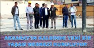 AKSARAY’IN KALBİNDE YENİ BİR YAŞAM MERKEZİ KURULUYOR