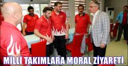 MİLLİ TAKIMLARA MORAL ZİYARETİ