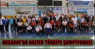 AKSARAY’DA HALTER TÜRKİYE ŞAMPİYONASI YAPILDI