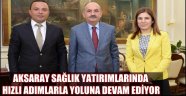 AKSARAY SAĞLIK YATIRIMLARINDA HIZLI ADIMLARLA YOLUNA DEVAM EDİYOR