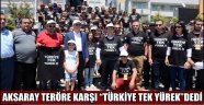 AKSARAY TERÖRE KARŞI “TÜRKİYE TEK YÜREK”DEDİ