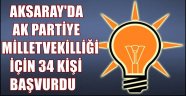AKSARAY'DA AK PARTİYE MİLLETVEKİLİĞİ İÇİN 34 KİŞİ BAŞVURDU